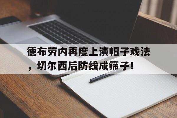 德布劳内再度上演帽子戏法，切尔西后防线成筛子！